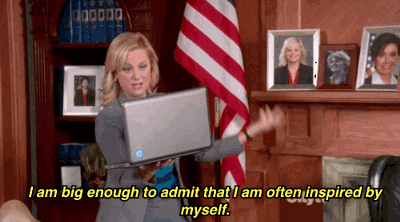 Leslie Knope says, "I am big enough to admit that I am often inspired by myself."